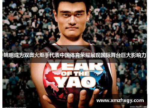 姚明成为双奥火炬手代表中国体育荣耀展现国际舞台巨大影响力 姚明成为双奥火炬手代表中国体育荣耀展现国际舞台巨大影响力