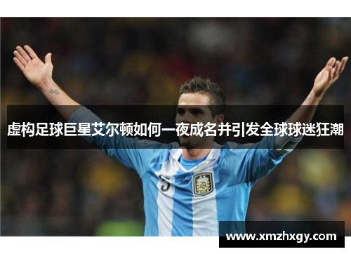 虚构足球巨星艾尔顿如何一夜成名并引发全球球迷狂潮