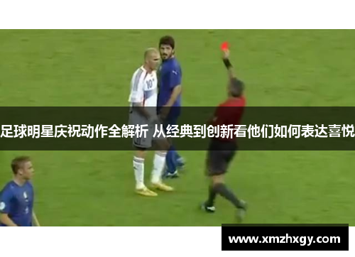 足球明星庆祝动作全解析 从经典到创新看他们如何表达喜悦