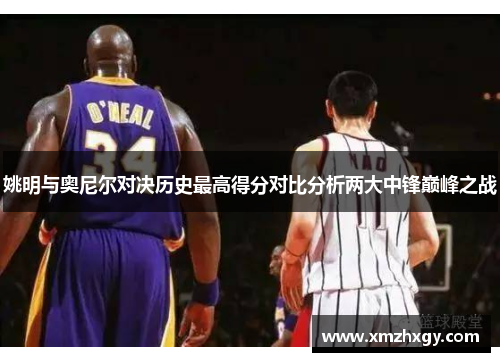 姚明与奥尼尔对决历史最高得分对比分析两大中锋巅峰之战