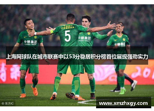上海网球队在城市联赛中以53分稳居积分榜首位展现强劲实力