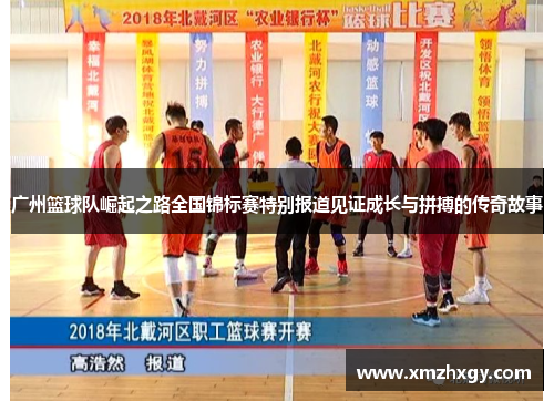 广州篮球队崛起之路全国锦标赛特别报道见证成长与拼搏的传奇故事