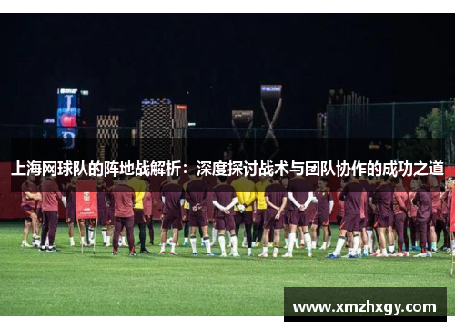 上海网球队的阵地战解析：深度探讨战术与团队协作的成功之道