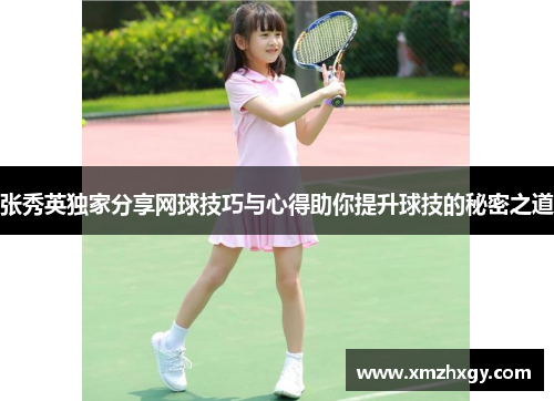 张秀英独家分享网球技巧与心得助你提升球技的秘密之道