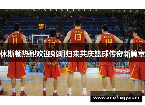 休斯顿热烈欢迎姚明归来共庆篮球传奇新篇章