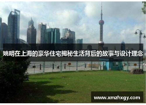 姚明在上海的豪华住宅揭秘生活背后的故事与设计理念