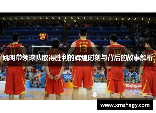 姚明带领球队取得胜利的辉煌时刻与背后的故事解析