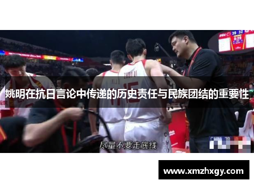 姚明在抗日言论中传递的历史责任与民族团结的重要性