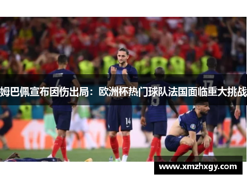 姆巴佩宣布因伤出局：欧洲杯热门球队法国面临重大挑战