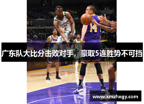 广东队大比分击败对手，豪取5连胜势不可挡