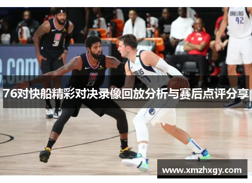 76对快船精彩对决录像回放分析与赛后点评分享