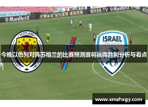 今晚以色列对阵苏格兰的比赛预测谁将赢得胜利分析与看点
