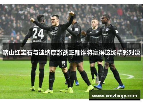 喀山红宝石与迪纳摩激战正酣谁将赢得这场精彩对决