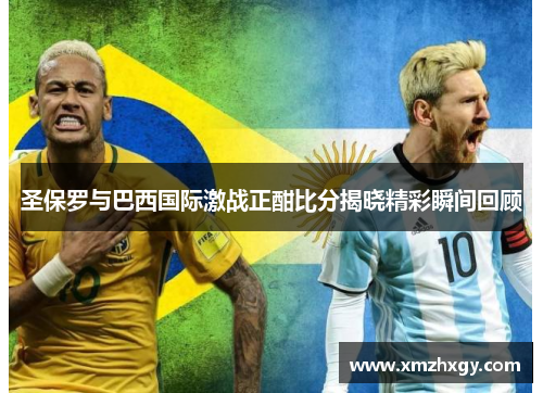 圣保罗与巴西国际激战正酣比分揭晓精彩瞬间回顾