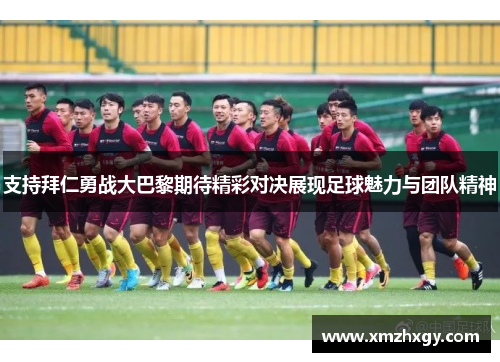 支持拜仁勇战大巴黎期待精彩对决展现足球魅力与团队精神