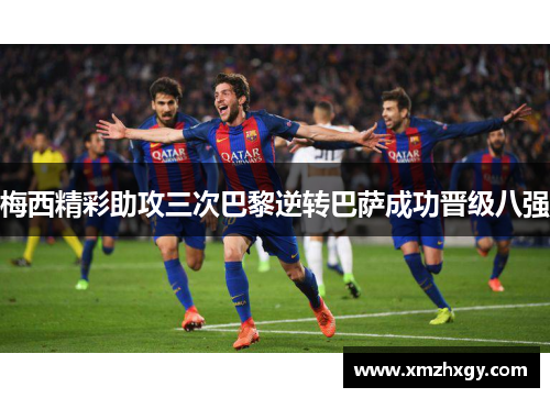梅西精彩助攻三次巴黎逆转巴萨成功晋级八强