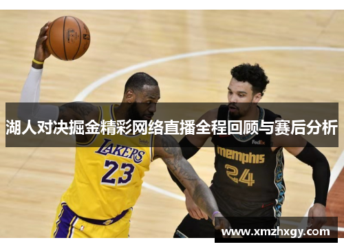 湖人对决掘金精彩网络直播全程回顾与赛后分析