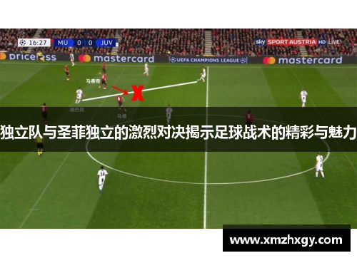 独立队与圣菲独立的激烈对决揭示足球战术的精彩与魅力