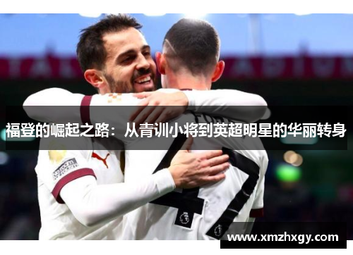 福登的崛起之路：从青训小将到英超明星的华丽转身