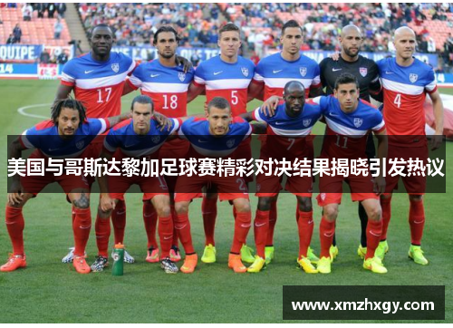 美国与哥斯达黎加足球赛精彩对决结果揭晓引发热议