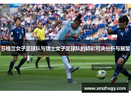 苏格兰女子足球队与瑞士女子足球队的精彩对决分析与展望