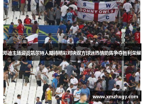 邓迪主场迎战凯尔特人期待精彩对决双方球迷热情助阵争夺胜利荣耀